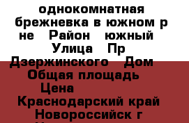 однокомнатная брежневка в южном р-не › Район ­ южный › Улица ­ Пр. Дзержинского › Дом ­ 160 › Общая площадь ­ 31 › Цена ­ 1 600 000 - Краснодарский край, Новороссийск г. Недвижимость » Квартиры продажа   . Краснодарский край,Новороссийск г.